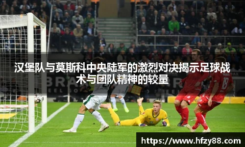 汉堡队与莫斯科中央陆军的激烈对决揭示足球战术与团队精神的较量