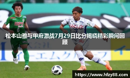 松本山雅与甲府激战7月29日比分揭晓精彩瞬间回顾