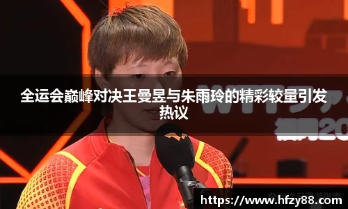 全运会巅峰对决王曼昱与朱雨玲的精彩较量引发热议